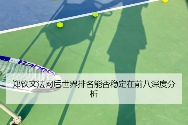 郑钦文法网后世界排名能否稳定在前八深度分析